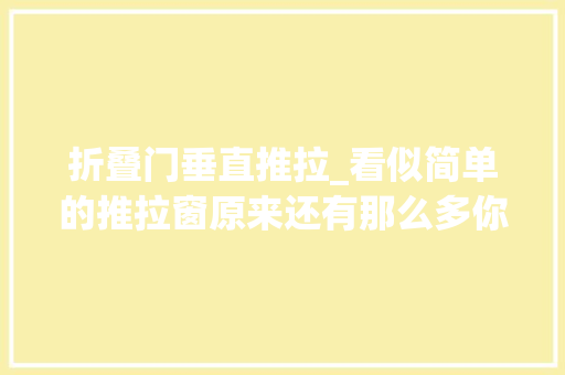 折叠门垂直推拉_看似简单的推拉窗原来还有那么多你不知道的学问