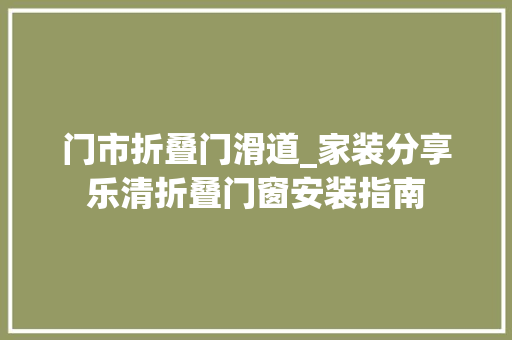 门市折叠门滑道_家装分享乐清折叠门窗安装指南