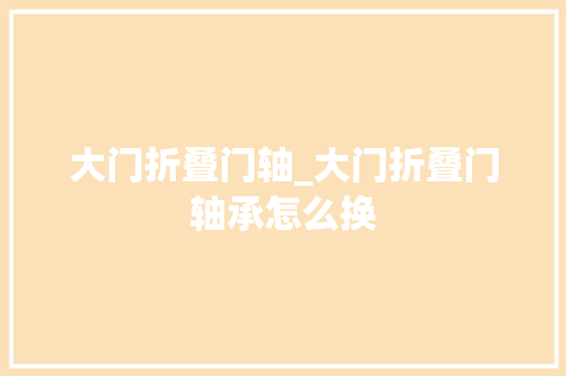 大门折叠门轴_大门折叠门轴承怎么换