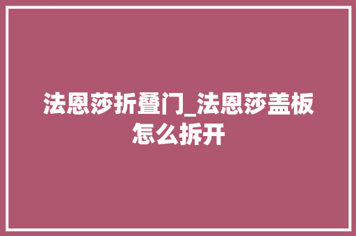 法恩莎折叠门_法恩莎盖板怎么拆开