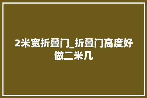 2米宽折叠门_折叠门高度好做二米几