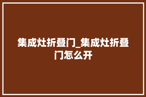集成灶折叠门_集成灶折叠门怎么开