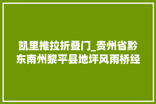 凯里推拉折叠门_贵州省黔东南州黎平县地坪风雨桥经风历雨延续情缘