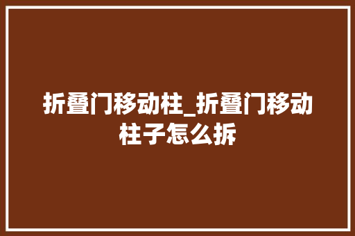 折叠门移动柱_折叠门移动柱子怎么拆