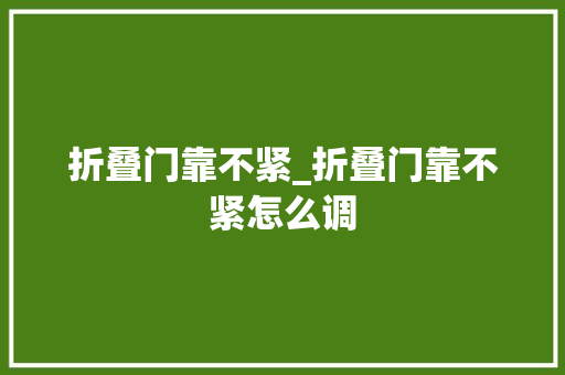 折叠门靠不紧_折叠门靠不紧怎么调