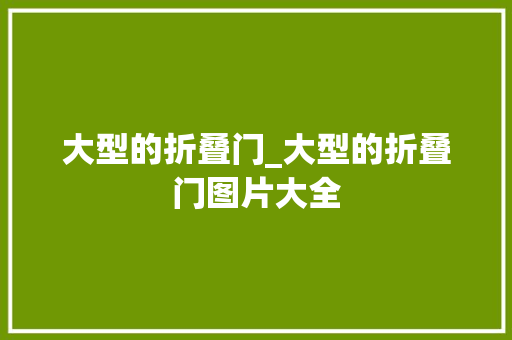 大型的折叠门_大型的折叠门图片大全
