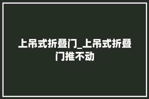 上吊式折叠门_上吊式折叠门推不动