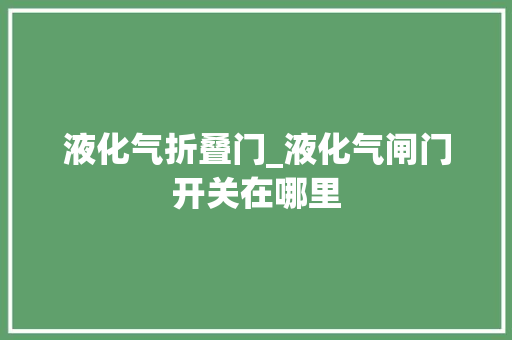 液化气折叠门_液化气闸门开关在哪里