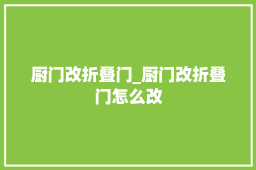 厨门改折叠门_厨门改折叠门怎么改