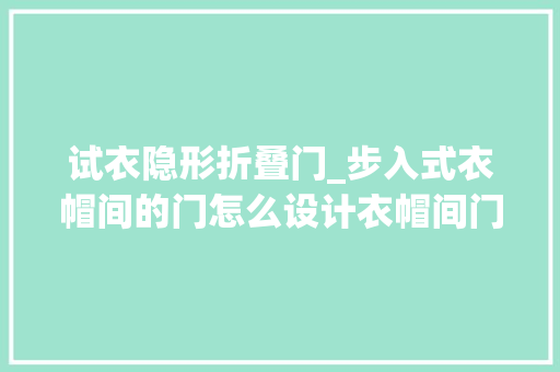 试衣隐形折叠门_步入式衣帽间的门怎么设计衣帽间门的设计技巧