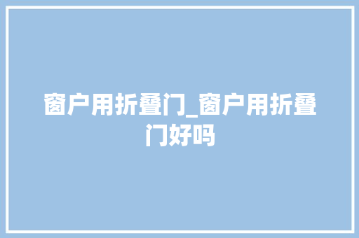 窗户用折叠门_窗户用折叠门好吗