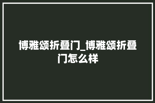博雅颂折叠门_博雅颂折叠门怎么样