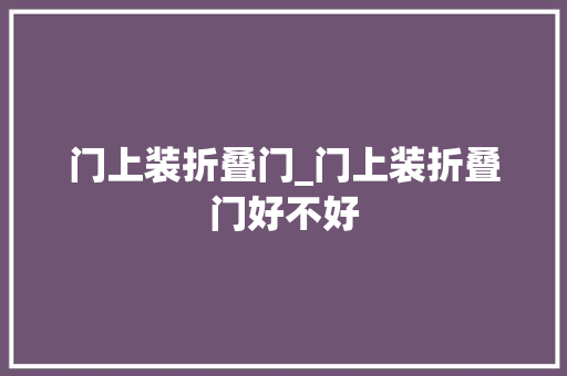 门上装折叠门_门上装折叠门好不好