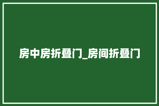 房中房折叠门_房间折叠门
