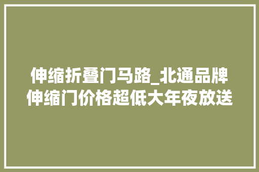 伸缩折叠门马路_北通品牌伸缩门价格超低大年夜放送