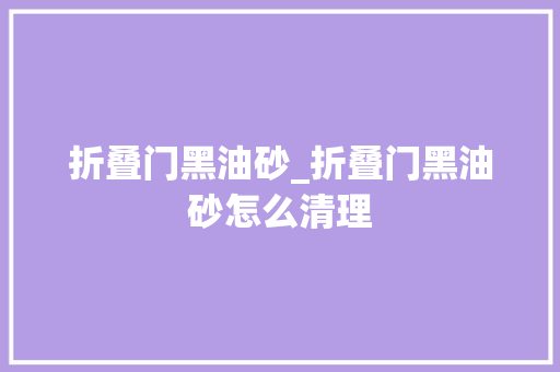 折叠门黑油砂_折叠门黑油砂怎么清理