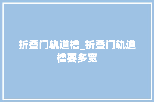 折叠门轨道槽_折叠门轨道槽要多宽