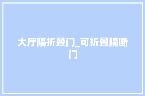 大厅隔折叠门_可折叠隔断门