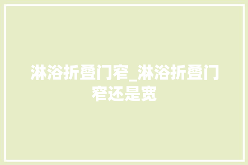 淋浴折叠门窄_淋浴折叠门窄还是宽