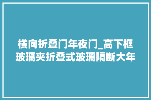 横向折叠门年夜门_高下框玻璃夹折叠式玻璃隔断大年夜门的优缺点