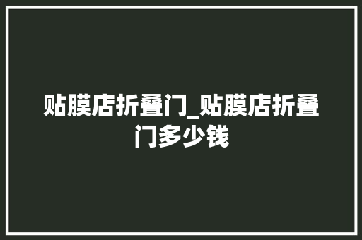 贴膜店折叠门_贴膜店折叠门多少钱