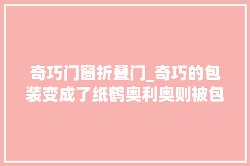 奇巧门窗折叠门_奇巧的包装变成了纸鹤奥利奥则被包上了另一层巧克力美食情报