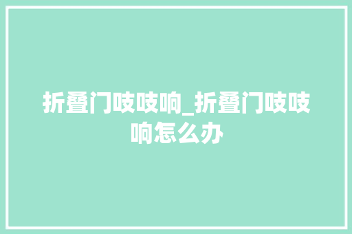 折叠门吱吱响_折叠门吱吱响怎么办