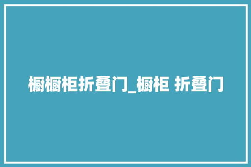 橱橱柜折叠门_橱柜 折叠门