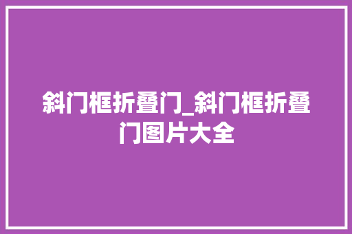 斜门框折叠门_斜门框折叠门图片大全