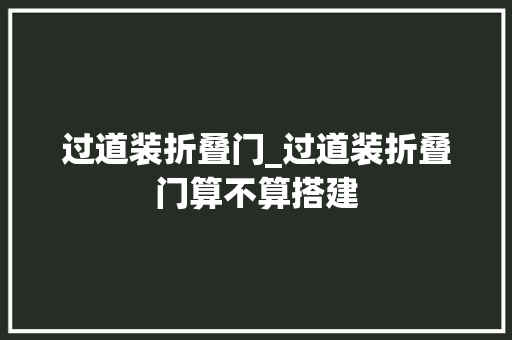 过道装折叠门_过道装折叠门算不算搭建