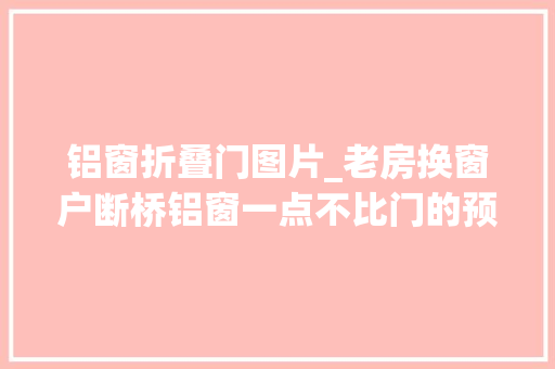 铝窗折叠门图片_老房换窗户断桥铝窗一点不比门的预算低