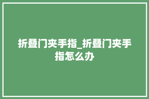 折叠门夹手指_折叠门夹手指怎么办
