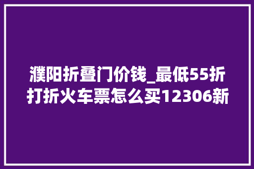 濮阳折叠门价钱_最低55折打折火车票怎么买12306新变革→
