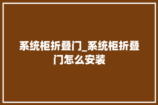 系统柜折叠门_系统柜折叠门怎么安装