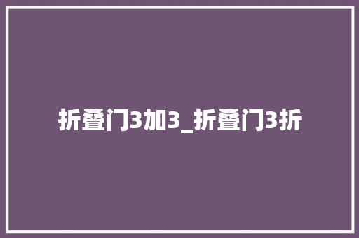 折叠门3加3_折叠门3折