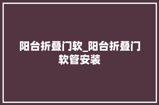阳台折叠门软_阳台折叠门软管安装