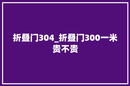 折叠门304_折叠门300一米贵不贵