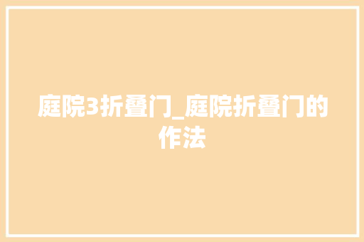 庭院3折叠门_庭院折叠门的作法