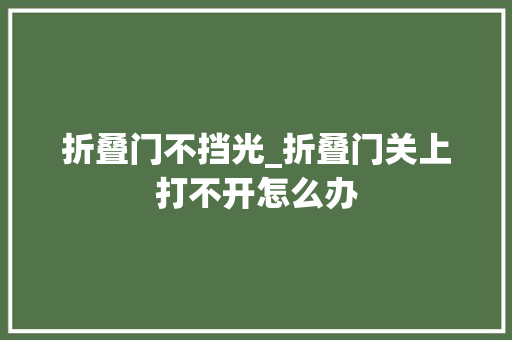 折叠门不挡光_折叠门关上打不开怎么办