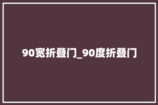90宽折叠门_90度折叠门