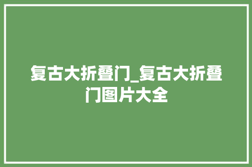 复古大折叠门_复古大折叠门图片大全