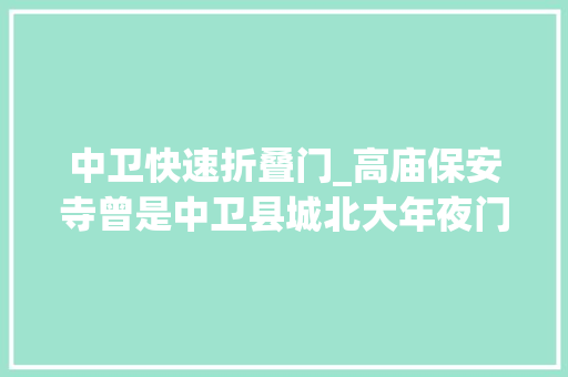 中卫快速折叠门_高庙保安寺曾是中卫县城北大年夜门并因高得名