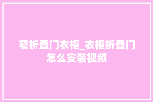 窄折叠门衣柜_衣柜折叠门怎么安装视频