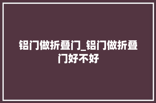 铝门做折叠门_铝门做折叠门好不好