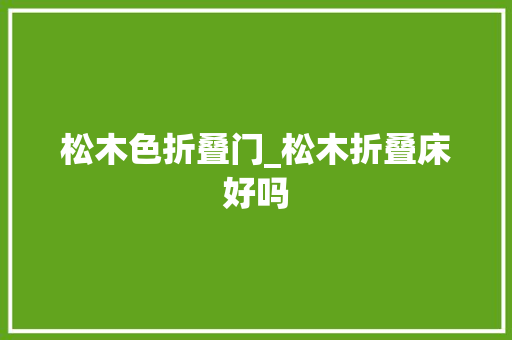 松木色折叠门_松木折叠床好吗