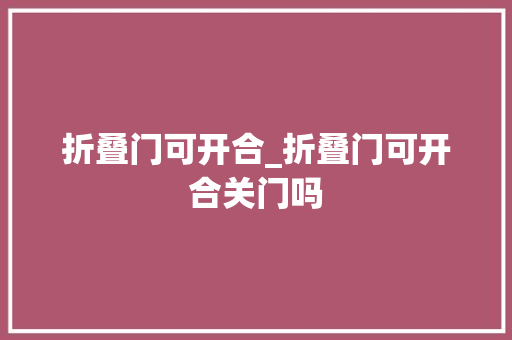 折叠门可开合_折叠门可开合关门吗