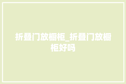 折叠门放橱柜_折叠门放橱柜好吗