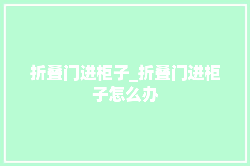 折叠门进柜子_折叠门进柜子怎么办