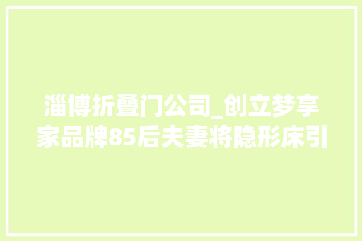 淄博折叠门公司_创立梦享家品牌85后夫妻将隐形床引入淄博