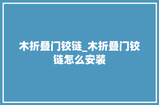 木折叠门铰链_木折叠门铰链怎么安装